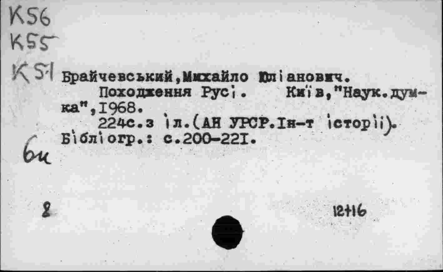 ﻿KS6
Брайчевський»Михайло Юліановкч.
Походження Русі.	Київ,"Наук.думка" » 1968• і	а t
224С.З і л. (АН УРСР.Ін-т історії).
/" Бібл‘югр.ї с.200-221.
